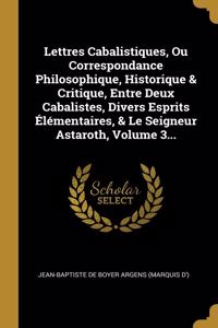 Lettres Cabalistiques, Ou Correspondance Philosophique, Historique & Critique, Entre Deux Cabalistes, Divers Esprits Élémentaires, & Le Seigneur Astaroth, Volume 3...