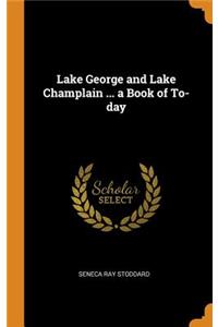 Lake George and Lake Champlain ... a Book of To-day