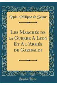 Les MarchÃ©s de la Guerre a Lyon Et a l'ArmÃ©e de Garibaldi (Classic Reprint)