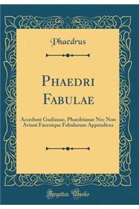 Phaedri Fabulae: Accedunt Gudianae, Phaedrianae Nec Non Aviani Faernique Fabularum Appendices (Classic Reprint)