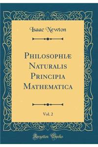 PhilosophiÃ¦ Naturalis Principia Mathematica, Vol. 2 (Classic Reprint)