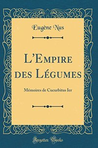 L'Empire Des Lï¿½gumes: Mï¿½moires de Cucurbitus Ier (Classic Reprint)