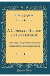A Complete History of Lake George: Embracing a Great Variety of Information and Compiled with an Esepecial Reference to Meet the Wants of the Travelling Community; Intended as a Descriptive Guide; Together with a Complete History and Present Appear