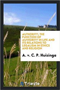 Authority; The Function of Authority in Life and Its Relations to Legalism in Ethics and Religion