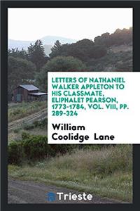 Letters of Nathaniel Walker Appleton to His Classmate, Eliphalet Pearson, 1773-1784, Vol. VIII, pp. 289-324