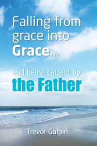 Falling from Grace into Grace and Being Caught by the Father