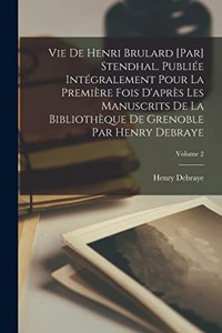 Vie de Henri Brulard [par] Stendhal. Publiée intégralement pour la première fois d'après les manuscrits de la Bibliothèque de Grenoble par Henry Debraye; Volume 2