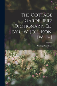 Cottage Gardener's Dictionary, Ed. by G.W. Johnson. [With]