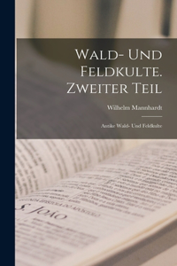 Wald- und Feldkulte. Zweiter Teil: Antike Wald- und Feldkulte