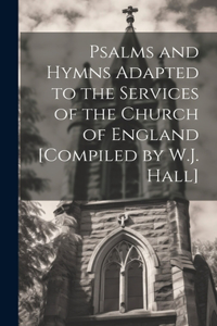 Psalms and Hymns Adapted to the Services of the Church of England [Compiled by W.J. Hall]