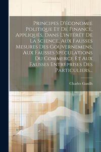 Principes D'économie Politique Et De Finance, Appliqués, Dans L'intérêt De La Science, Aux Fausses Mesures Des Gouvernemens, Aux Fausses Spéculations Du Commerce Et Aux Fausses Entreprises Des Particuliers...