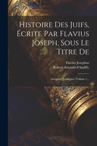 Histoire Des Juifs, Écrite Par Flavius Joseph, Sous Le Titre De