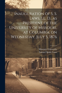 Inauguration of S. S. Laws, LL. D., as President of the University of Missouri, at Columbia, on Wednesday, July 5, 1876