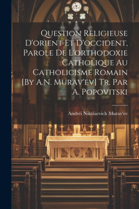 Question Religieuse D'orient Et D'occident, Parole De L'orthodoxie Catholique Au Catholicisme Romain [By A.N. Murav'ev] Tr. Par A. Popovitski