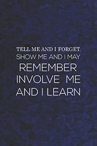 Tell Me And I Forget. Show Me And I May Remember. Involve Me And I Learn