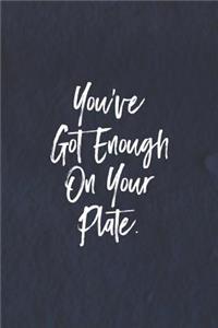 You Ve Got Enough On You Plate