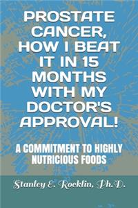 Prostate Cancer, How I Beat It in 15 Months with My Doctor's Approval!