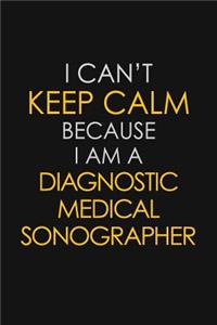 I Can't Keep Calm Because I Am A Diagnostic Medical Sonographer