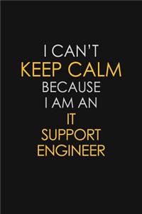 I Can't Keep Calm Because I Am An IT Support Engineer