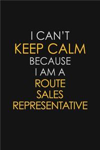 I Can't Keep Calm Because I Am A Route Sales Representative