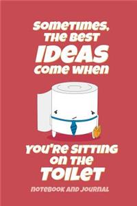 Sometimes the Best Ideas Come When You're Sitting on the Toilet Notebook and Journal