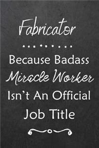Fabricator Because Bad Ass Miracle Worker Isn't An Official Job Title