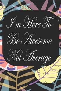 I'm Here To Be Awesome Not Average