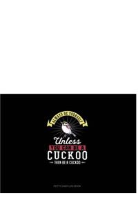 Always Be Yourself Unless You Can Be a Cuckoo Then Be a Cuckoo