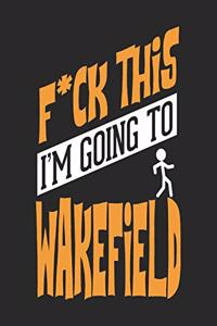 F*CK THIS I'M GOING TO Wakefield