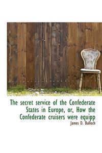 The Secret Service of the Confederate States in Europe, Or, How the Confederate Cruisers Were Equipp