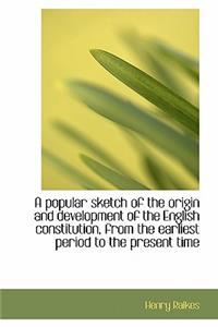 A Popular Sketch of the Origin and Development of the English Constitution, from the Earliest Period