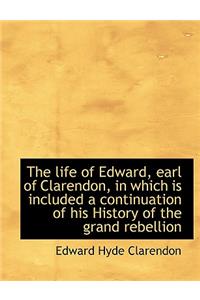The Life of Edward, Earl of Clarendon, in Which Is Included a Continuation of His History of the Gra