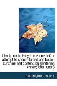 Liberty and a Living; The Record of an Attempt to Secure Bread and Butter, Sunshine and Content, by