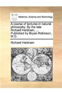 A Course of Lectures in Natural Philosophy. by the Late Richard Helsham, ... Published by Bryan Robinson, M.D.