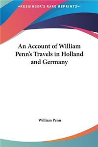 An Account of William Penn's Travels in Holland and Germany