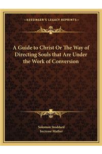 Guide to Christ or the Way of Directing Souls That Are Under the Work of Conversion