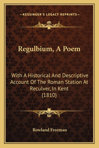 Regulbium, A Poem: With A Historical And Descriptive Account Of The Roman Station At Reculver, In Kent (1810)