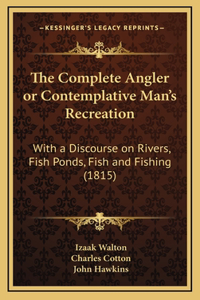 The Complete Angler or Contemplative Man's Recreation: With a Discourse on Rivers, Fish Ponds, Fish and Fishing (1815)