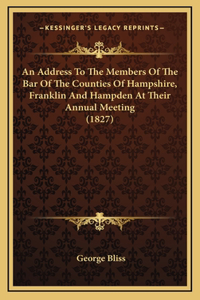 An Address To The Members Of The Bar Of The Counties Of Hampshire, Franklin And Hampden At Their Annual Meeting (1827)