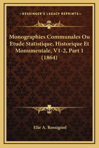 Monographies Communales Ou Etude Statistique, Historique Et Monumentale, V1-2, Part 1 (1864)