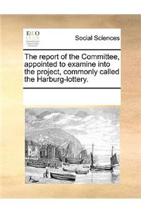The report of the Committee, appointed to examine into the project, commonly called the Harburg-lottery.