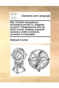 Mat. Corderii Colloquiorum Scholasticorum Libri IV, Diligenter Recogniti. PR[O]ptrepticon [Sic] Ad Bene Vivendi, Rectque Loquendi Studiosos. Editio Novissima, Correctior & Emendatior.