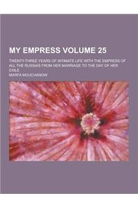 My Empress; Twenty-Three Years of Intimate Life with the Empress of All the Russias from Her Marriage to the Day of Her Exile Volume 25