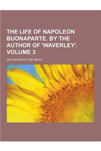 The Life of Napoleon Buonaparte. by the Author of 'Waverley' Volume 3