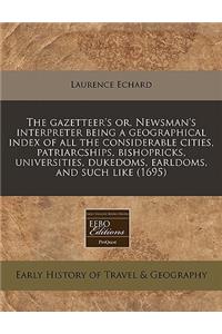 The Gazetteer's Or, Newsman's Interpreter Being a Geographical Index of All the Considerable Cities, Patriarcships, Bishopricks, Universities, Dukedoms, Earldoms, and Such Like (1695)
