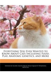 Everything You Ever Wanted to Know about Cats Including Food, Play, Anatomy, Genetics, and More