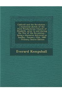 Caldwell and the Revolution: A Historical Sketch of the First Presbyterian Church of Elizabeth, Prior to and During the War of the Revolution: Bein