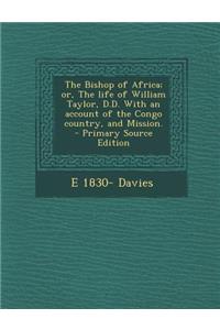 The Bishop of Africa; Or, the Life of William Taylor, D.D. with an Account of the Congo Country, and Mission.