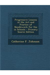 Progressive Lessons in the Art and Practice of Needlework for Use in Schools