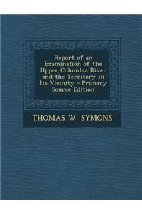 Report of an Examination of the Upper Columbia River and the Territory in Its Vicinity